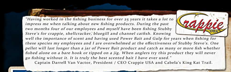 Darrell Van Vactor, President of Crappie USA gives Stubby Steve' s Fish Food Pellets his seal of approval....